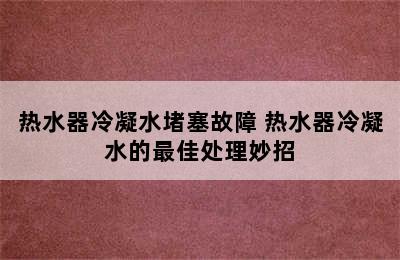 热水器冷凝水堵塞故障 热水器冷凝水的最佳处理妙招